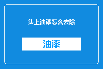 头上油漆怎么去除(如何安全有效地去除头上的油漆？)