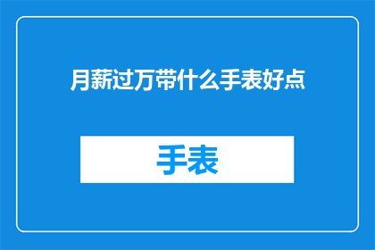 月薪过万带什么手表好点(月薪过万，如何选择一款既实用又彰显品味的手表？)