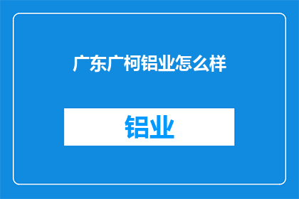 广东广柯铝业怎么样(广东广柯铝业的发展前景如何？)