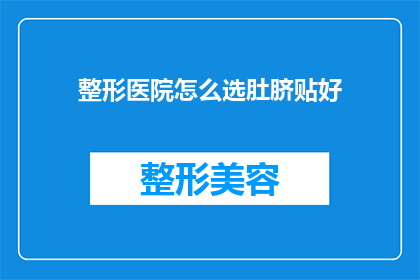 整形医院怎么选肚脐贴好(如何选择整形医院以获得最佳肚脐贴效果？)