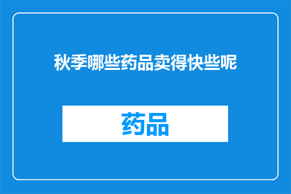 秋季哪些药品卖得快些呢(秋季热销药品：哪些产品在销售市场上表现突出？)