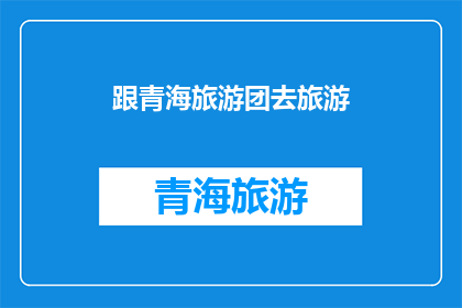 跟青海旅游团去旅游(青海旅游团：您是否计划加入一次令人难忘的旅行？)