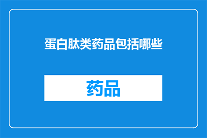 蛋白肽类药品包括哪些(蛋白肽类药品究竟包括哪些成分？)
