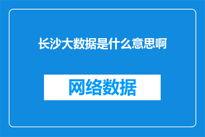 长沙大数据是什么意思啊(长沙大数据：一个令人着迷的现代技术现象？)