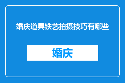 婚庆道具铁艺拍摄技巧有哪些(婚庆道具铁艺拍摄技巧有哪些？)