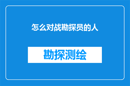 怎么对战勘探员的人(如何与勘探员进行有效沟通？)