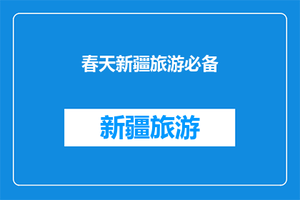 春天新疆旅游必备(春天新疆旅游，您需要准备哪些必备物品？)