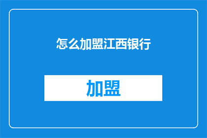 怎么加盟江西银行(加盟江西银行：您需要了解的步骤和条件是什么？)