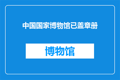 中国国家博物馆已盖章册(中国国家博物馆的珍藏册是否已经得到了官方盖章？)