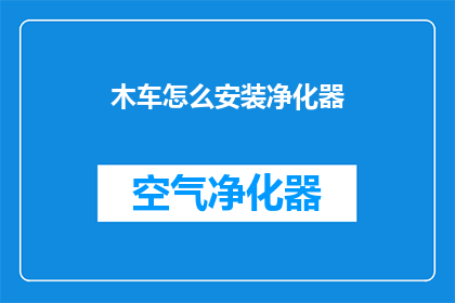 木车怎么安装净化器(如何为木车安装一个有效的净化器？)