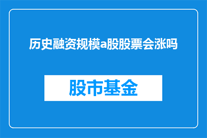 历史融资规模a股股票会涨吗(历史融资规模是否预示A股股票的未来涨势？)