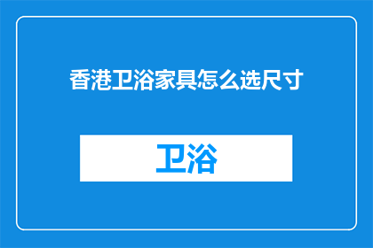 香港卫浴家具怎么选尺寸(如何选择适合香港家居的卫浴家具尺寸？)