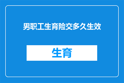 男职工生育险交多久生效(男性职工的生育保险缴纳期限如何影响其权益？)