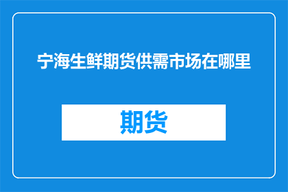 宁海生鲜期货供需市场在哪里(宁海生鲜期货市场供需情况究竟在哪里？)