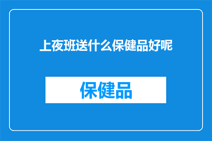 上夜班送什么保健品好呢(夜班工作者应如何选择适合的保健品？)