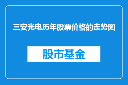 三安光电历年股票价格的走势图(如何分析三安光电历年股票价格走势图以揭示其投资价值？)
