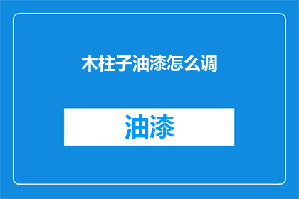 木柱子油漆怎么调(如何调配木柱子油漆以获得最佳效果？)