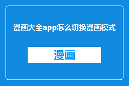 漫画大全app怎么切换漫画模式(如何操作漫画大全app以切换到漫画模式？)