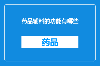 药品辅料的功能有哪些(药品辅料在药物制备中扮演着哪些关键角色？)