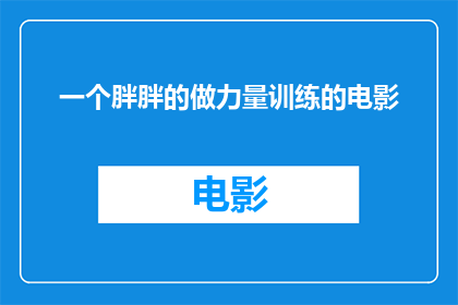 一个胖胖的做力量训练的电影(力量训练电影中，一个胖胖的角色是如何塑造的？)