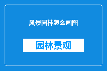 风景园林怎么画图(风景园林绘图技巧：如何绘制出令人惊叹的景观图？)
