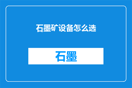 石墨矿设备怎么选(如何挑选适合的石墨矿设备？)