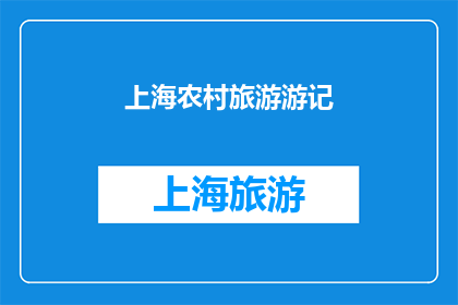 上海农村旅游游记(上海农村旅游游记：探索魅力乡村，体验传统与现代的完美融合吗？)