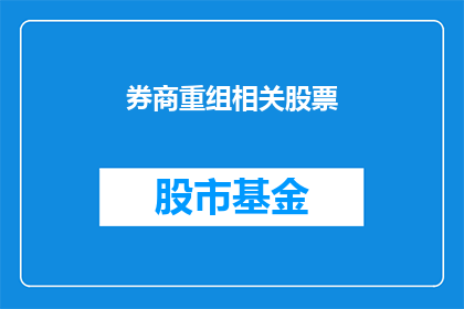 券商重组相关股票(券商重组浪潮下，哪些股票将乘风破浪？投资者如何把握机遇？)