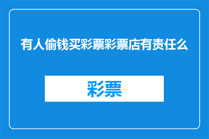 有人偷钱买彩票彩票店有责任么(彩票店是否应承担因有人偷钱买彩票而引发的责任？)
