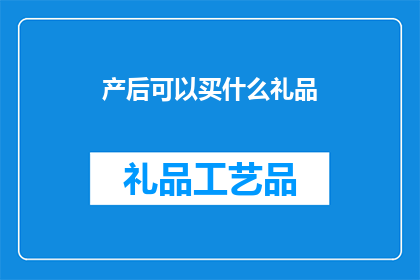 产后可以买什么礼品(产后新妈妈们，您知道有哪些礼品是适合作为礼物送给她们的吗？)