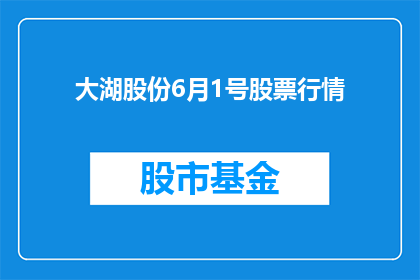 大湖股份6月1号股票行情(大湖股份6月1日股票行情是否值得关注？)