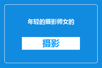 年轻的摄影师女的(年轻的女性摄影师：她是如何塑造摄影艺术的？)
