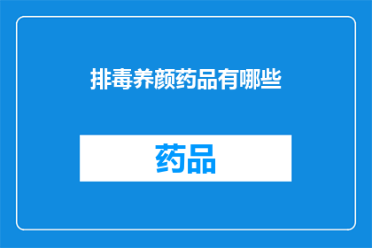 排毒养颜药品有哪些(哪些药品能够有效排毒养颜？)