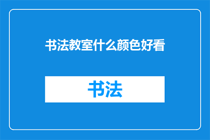 书法教室什么颜色好看(书法教室的颜色选择：什么颜色最能吸引学生的注意力？)