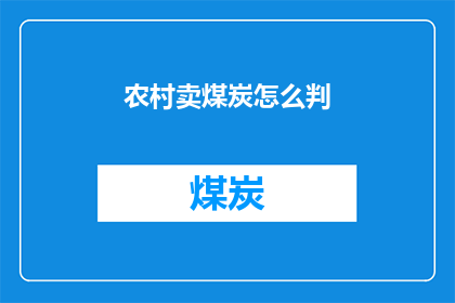 农村卖煤炭怎么判(如何判断农村销售煤炭的合理性？)
