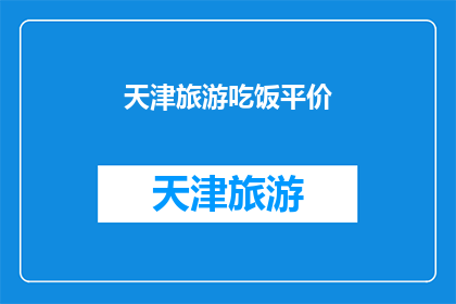 天津旅游吃饭平价(天津旅游期间，如何找到物美价廉的美食体验？)