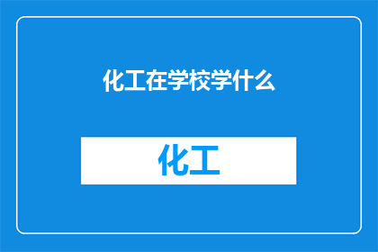 化工在学校学什么(在探讨化工学科在学校中的学习内容时，我们不禁会问：学生将如何掌握这一领域的基础知识和技能？)