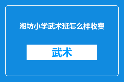 湘坊小学武术班怎么样收费(湘坊小学武术班的收费情况如何？)