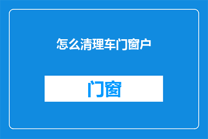 怎么清理车门窗户(如何有效清理车门和窗户的污垢与尘埃？)