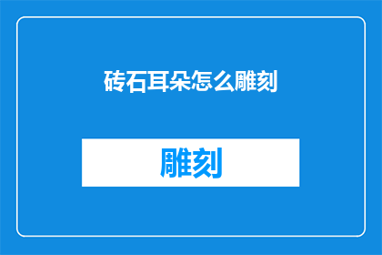 砖石耳朵怎么雕刻(如何雕刻出精致的砖石耳朵？)
