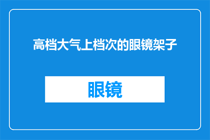 高档大气上档次的眼镜架子(您是否寻求一种既显身份又不失品味的眼镜架子？)