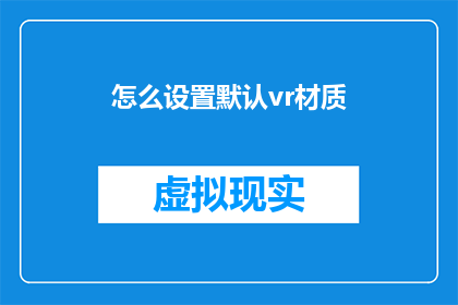 怎么设置默认vr材质(如何自定义VR体验中的默认材质设置？)