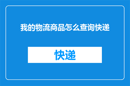 我的物流商品怎么查询快递(如何查询我的物流商品快递状态？)