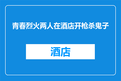 青春烈火两人在酒店开枪杀鬼子(青春热血：两人在酒店内激烈枪战，究竟为了何事？)