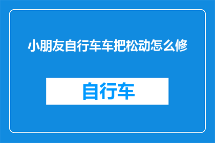 小朋友自行车车把松动怎么修(如何修复小朋友自行车车把松动的问题？)
