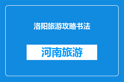 洛阳旅游攻略书法(洛阳旅游攻略：书法爱好者必看的秘籍)