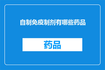 自制免疫制剂有哪些药品(自制免疫制剂的药品有哪些？)