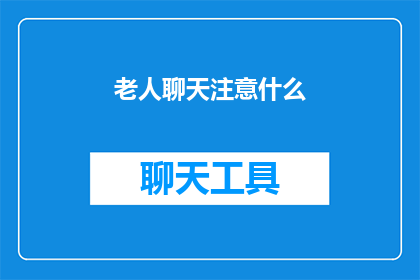 老人聊天注意什么(在与老人聊天时，我们应该注意哪些事项？)