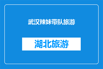 武汉辣妹带队旅游(武汉辣妹领衔的旅游探险队，是否引领了一次难忘的旅程？)