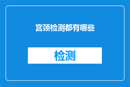 宫颈检测都有哪些(宫颈检测的多样性：您了解所有可用的检测方法吗？)